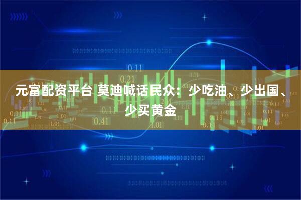 元富配资平台 莫迪喊话民众：少吃油、少出国、少买黄金