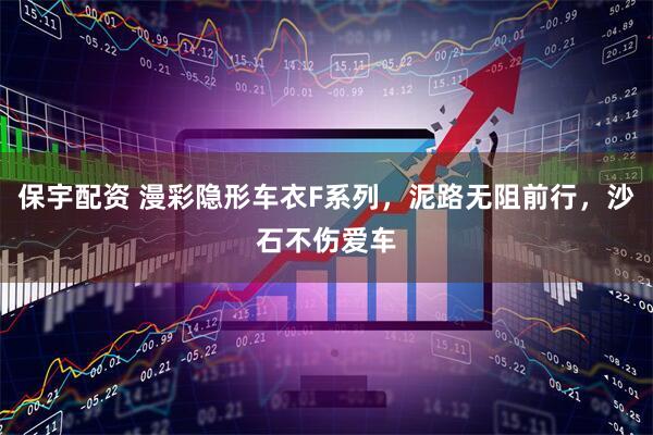 保宇配资 漫彩隐形车衣F系列，泥路无阻前行，沙石不伤爱车